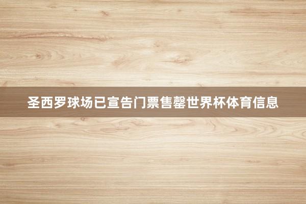 圣西罗球场已宣告门票售罄世界杯体育信息