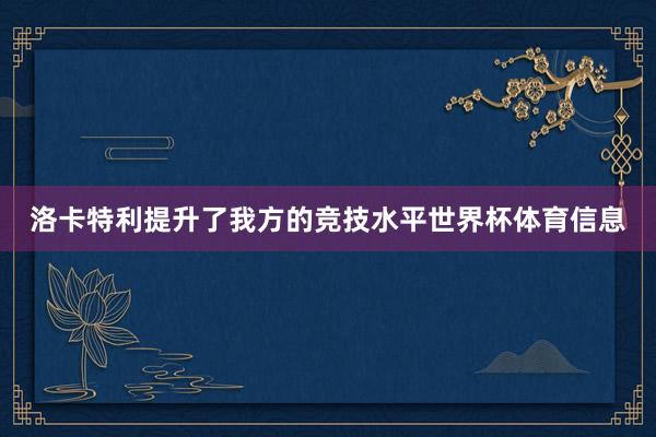 洛卡特利提升了我方的竞技水平世界杯体育信息