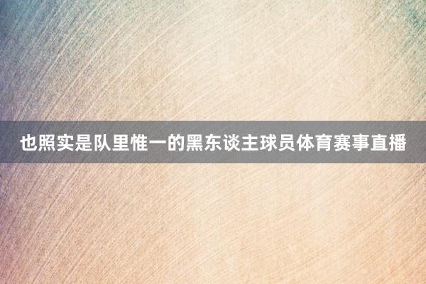 也照实是队里惟一的黑东谈主球员体育赛事直播