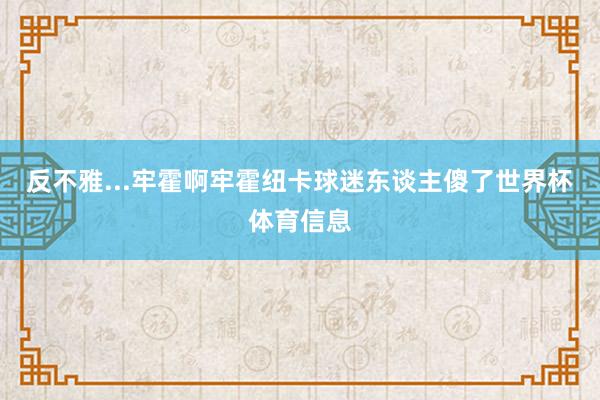 反不雅...牢霍啊牢霍纽卡球迷东谈主傻了世界杯体育信息