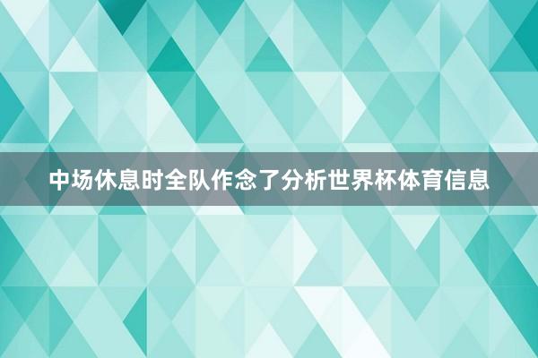 中场休息时全队作念了分析世界杯体育信息