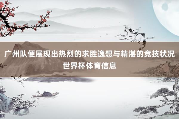 广州队便展现出热烈的求胜逸想与精湛的竞技状况世界杯体育信息