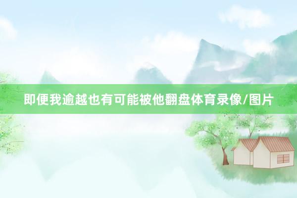 即便我逾越也有可能被他翻盘体育录像/图片