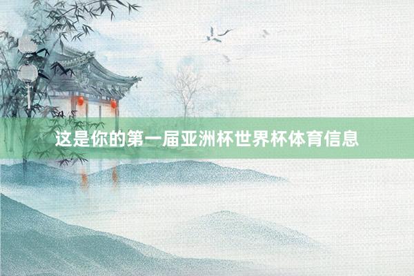 这是你的第一届亚洲杯世界杯体育信息