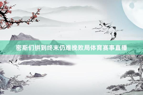 密斯们拼到终末仍难挽败局体育赛事直播