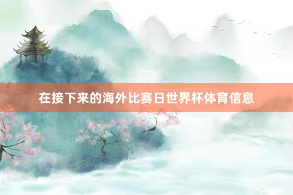 在接下来的海外比赛日世界杯体育信息