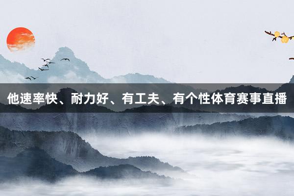 他速率快、耐力好、有工夫、有个性体育赛事直播