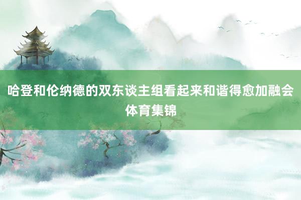 哈登和伦纳德的双东谈主组看起来和谐得愈加融会体育集锦