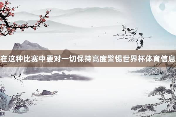 在这种比赛中要对一切保持高度警惕世界杯体育信息