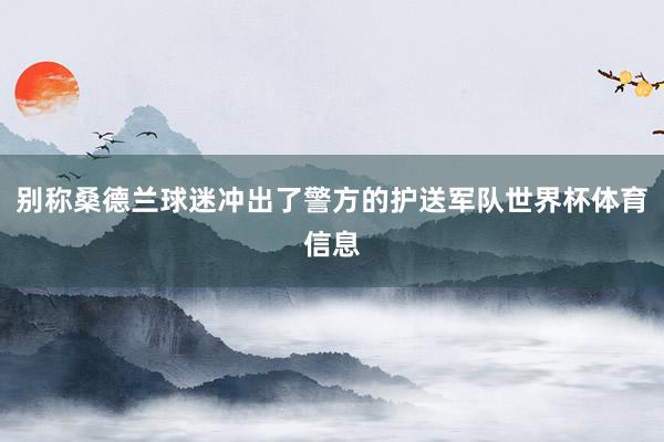 别称桑德兰球迷冲出了警方的护送军队世界杯体育信息