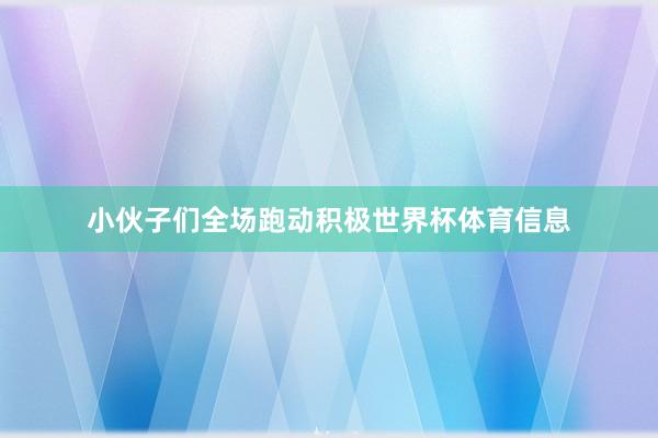 小伙子们全场跑动积极世界杯体育信息