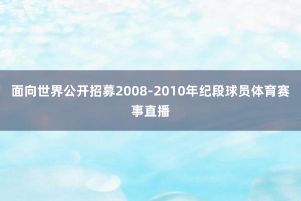 面向世界公开招募2008-2010年纪段球员体育赛事直播