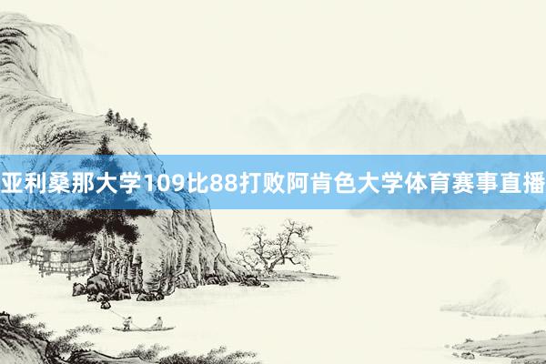 亚利桑那大学109比88打败阿肯色大学体育赛事直播