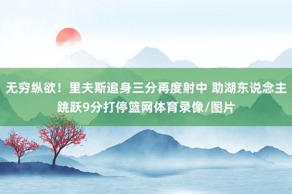 无穷纵欲！里夫斯追身三分再度射中 助湖东说念主跳跃9分打停篮网体育录像/图片