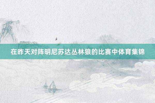 在昨天对阵明尼苏达丛林狼的比赛中体育集锦