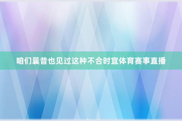 咱们曩昔也见过这种不合时宜体育赛事直播