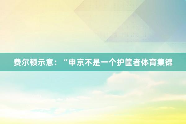 费尔顿示意：“申京不是一个护筐者体育集锦