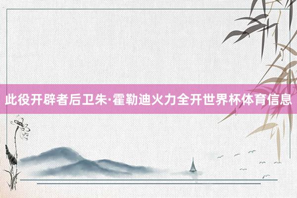 此役开辟者后卫朱·霍勒迪火力全开世界杯体育信息
