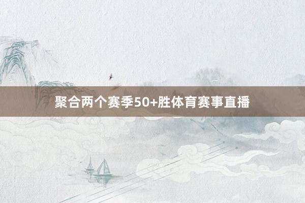 聚合两个赛季50+胜体育赛事直播