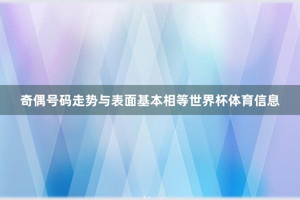 奇偶号码走势与表面基本相等世界杯体育信息