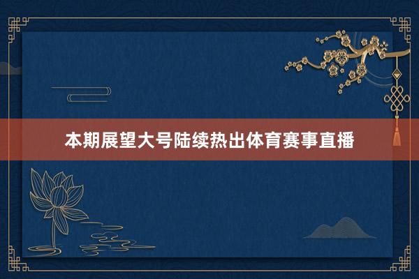 本期展望大号陆续热出体育赛事直播
