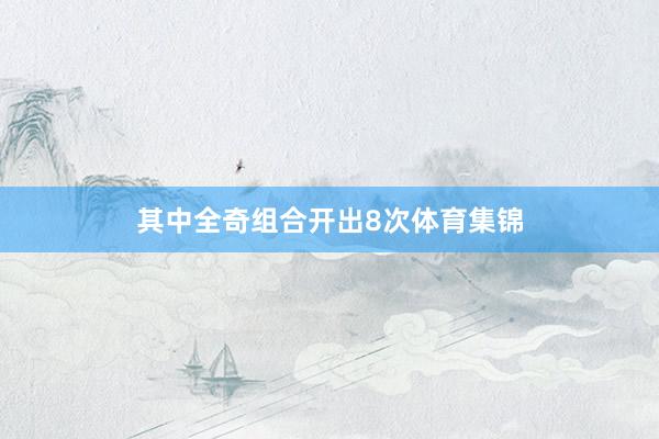 其中全奇组合开出8次体育集锦