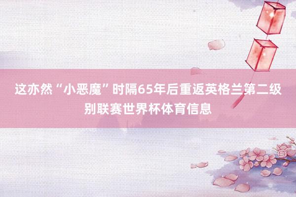这亦然“小恶魔”时隔65年后重返英格兰第二级别联赛世界杯体育信息