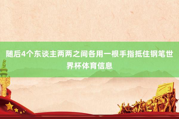 随后4个东谈主两两之间各用一根手指抵住钢笔世界杯体育信息