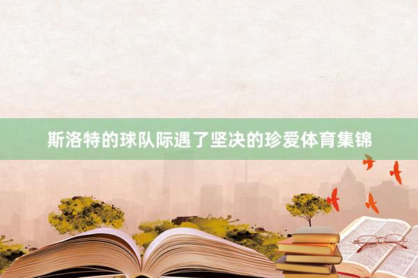 斯洛特的球队际遇了坚决的珍爱体育集锦