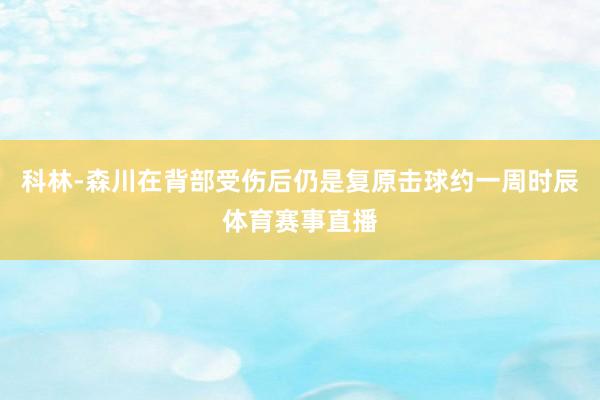 科林-森川在背部受伤后仍是复原击球约一周时辰体育赛事直播