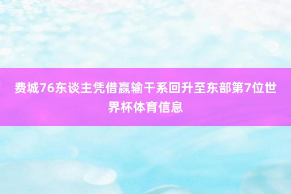 费城76东谈主凭借赢输干系回升至东部第7位世界杯体育信息