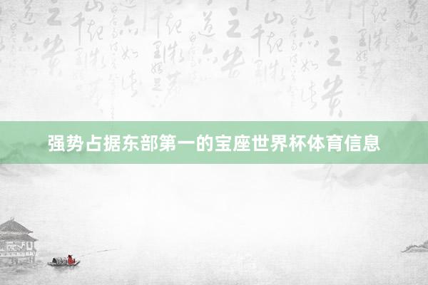 强势占据东部第一的宝座世界杯体育信息