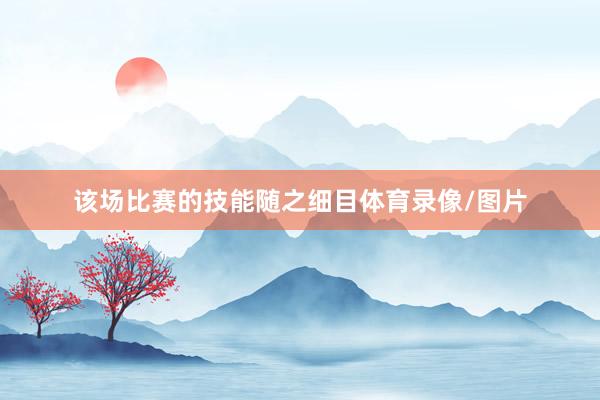 该场比赛的技能随之细目体育录像/图片