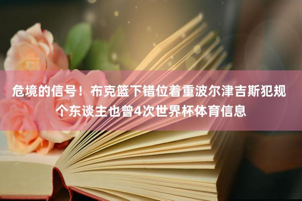 危境的信号！布克篮下错位着重波尔津吉斯犯规 个东谈主也曾4次世界杯体育信息