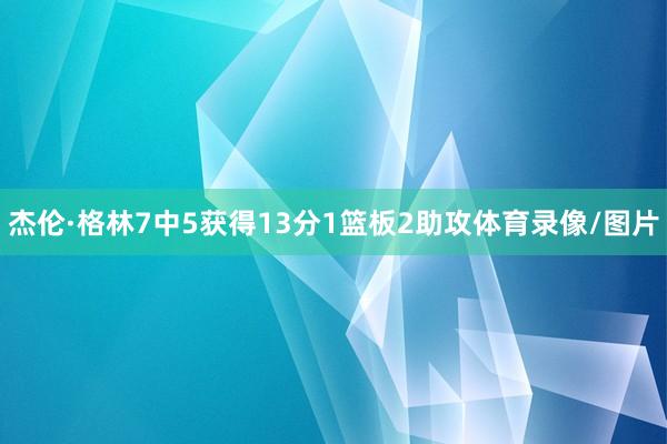 杰伦·格林7中5获得13分1篮板2助攻体育录像/图片