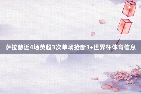 萨拉赫近4场英超3次单场抢断3+世界杯体育信息