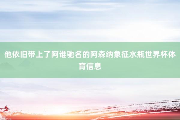 他依旧带上了阿谁驰名的阿森纳象征水瓶世界杯体育信息