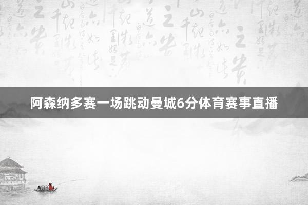 阿森纳多赛一场跳动曼城6分体育赛事直播