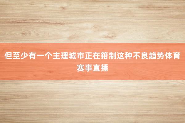 但至少有一个主理城市正在箝制这种不良趋势体育赛事直播